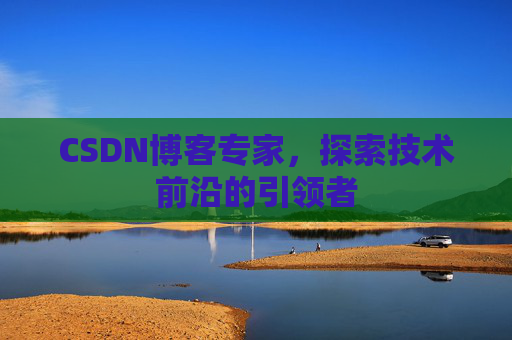 CSDN博客专家,探索技术前沿的引领者