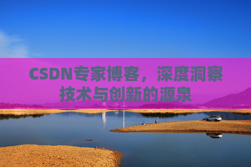 CSDN专家博客,深度洞察技术与创新的源泉